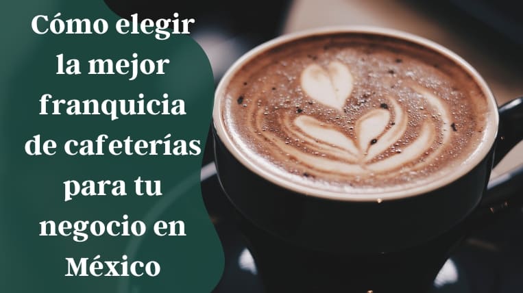 Cómo elegir la mejor franquicia de cafeterías para tu negocio en México  [2023]