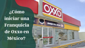 ¿Como-iniciar-una-franquicia-de-Oxxo-en-Mexico